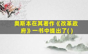 奥斯本在其著作《改革政府》一书中提出了( )